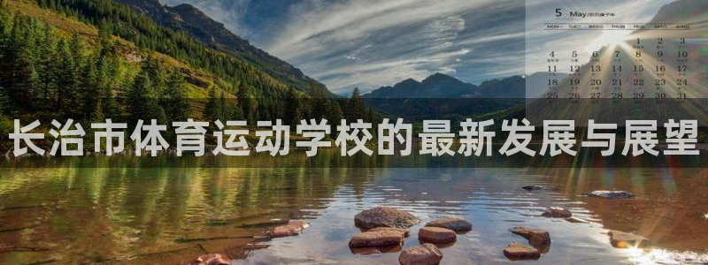 MK体育官方平台体育:长治市体育运动学校的最新发展与展望